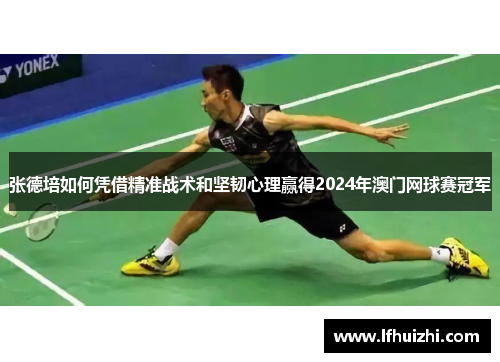 张德培如何凭借精准战术和坚韧心理赢得2024年澳门网球赛冠军 张德培如何凭借精准战术和坚韧心理赢得2024年澳门网球赛冠军